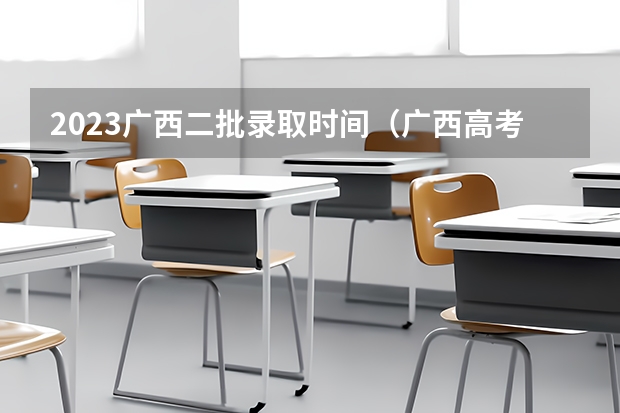 2023广西二批录取时间（广西高考提前批录取时间）
