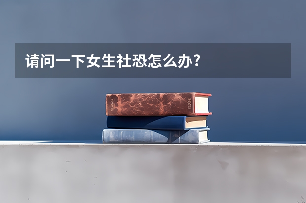 请问一下女生社恐怎么办?