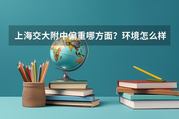 上海交大附中偏重哪方面？环境怎么样？