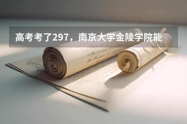 高考考了297，南京大学金陵学院能进三本吗？分数线多少？
