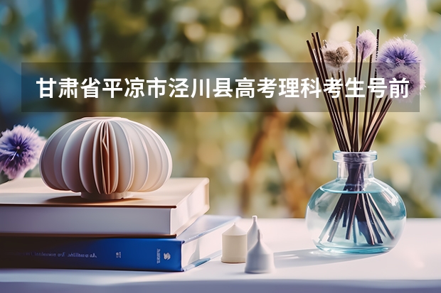 甘肃省平凉市泾川县高考理科考生号前几位是什么