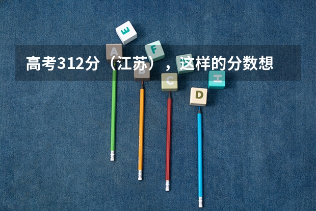 高考312分（江苏），这样的分数想报一个三本学校，哪个学校的专业相对好一些