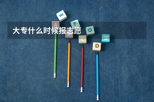 大专什么时候报志愿