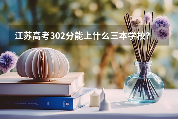 江苏高考302分能上什么三本学校?请详细点!