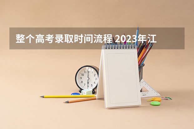 整个高考录取时间流程 2023年江苏省高考录取流程及时间表