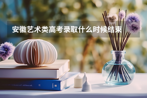 安徽艺术类高考录取什么时候结束