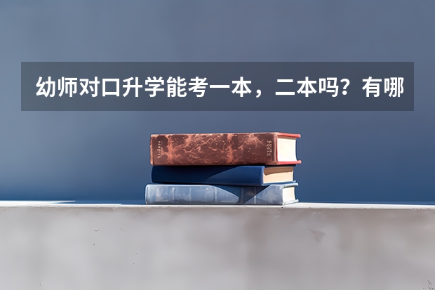 幼师对口升学能考一本，二本吗？有哪些学校。考上大学能转专业吗？