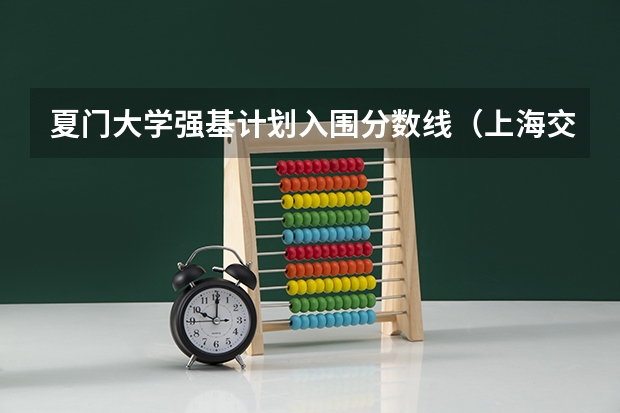 夏门大学强基计划入围分数线（上海交大强基计划2023入围分数线？）