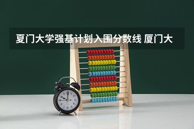 夏门大学强基计划入围分数线 厦门大学强基计划入围分数线