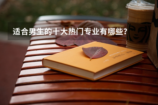 适合男生的十大热门专业有哪些？