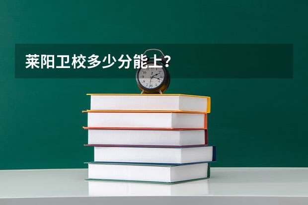 莱阳卫校多少分能上？