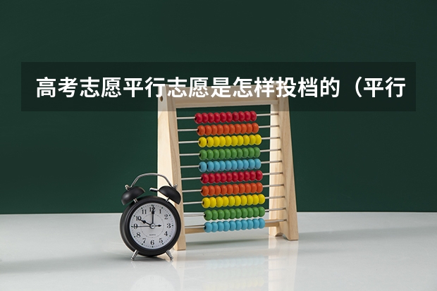 高考志愿平行志愿是怎样投档的(平行志愿录取顺序志愿和专业的区别)