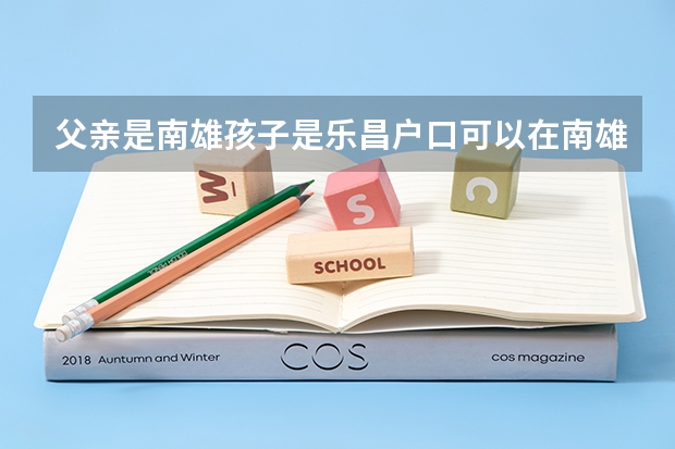 父亲是南雄孩子是乐昌户口可以在南雄读高中吗