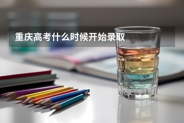 重庆高考什么时候开始录取