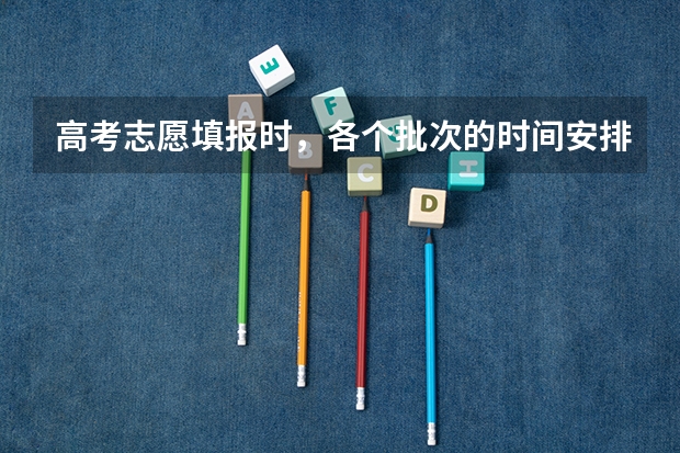 高考志愿填报时，各个批次的时间安排？ 高考志愿填报时间？