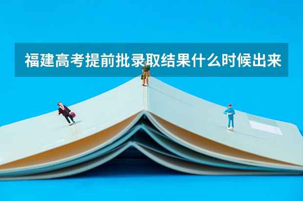 福建高考提前批录取结果什么时候出来