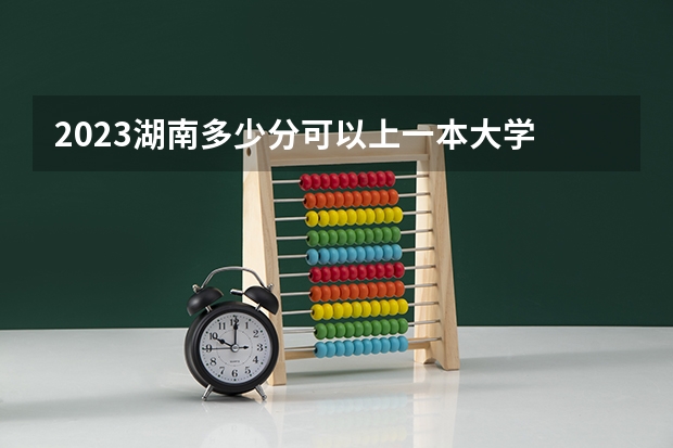 2023湖南多少分可以上一本大学