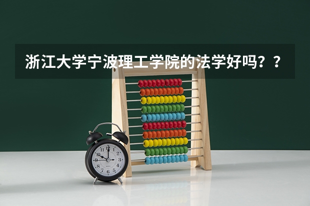 浙江大学宁波理工学院的法学好吗？？？填志愿了！急啊！ ！！