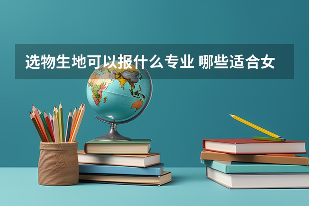 选物生地可以报什么专业 哪些适合女生