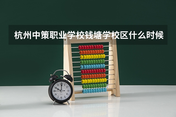 杭州中策职业学校钱塘学校区什么时候成立的
