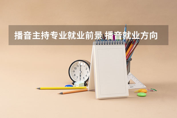 播音主持专业就业前景 播音就业方向及前景