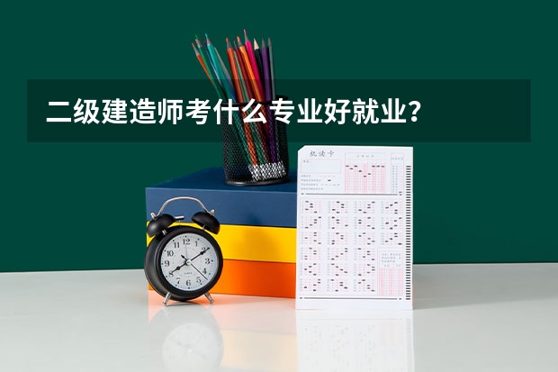 二级建造师考什么专业好就业？