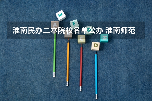 淮南民办二本院校名单公办 淮南师范学院是一本还是二本?