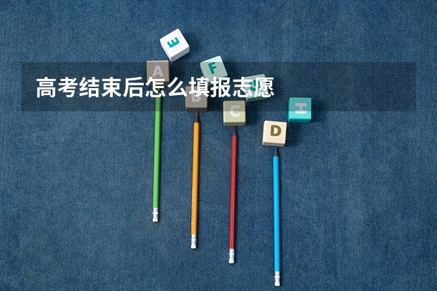 高考结束后怎么填报志愿