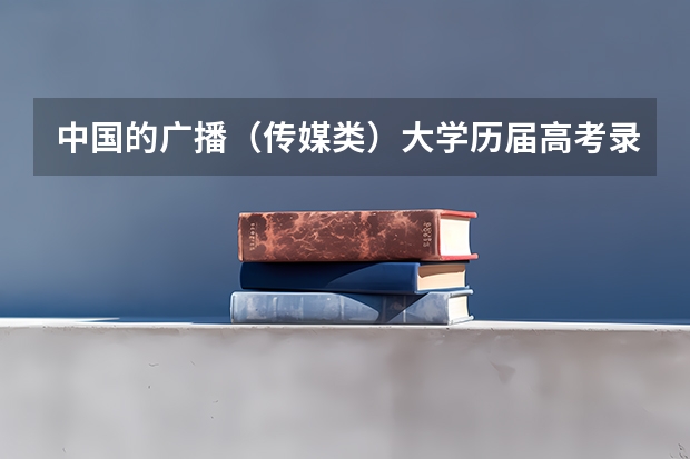 中国的广播（传媒类）大学历届高考录取分数线是多少？