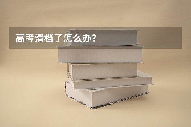 高考滑档了怎么办？