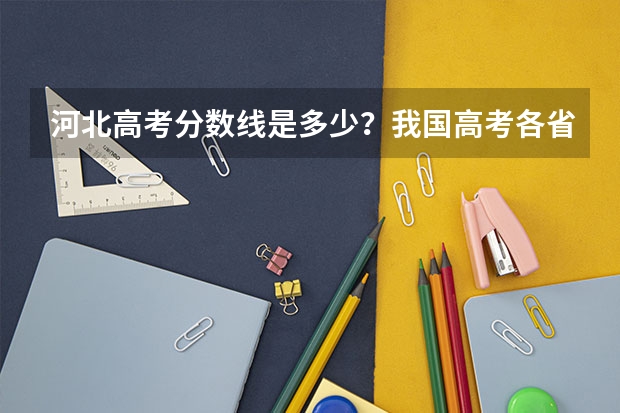 河北高考分数线是多少？我国高考各省试卷一样吗？