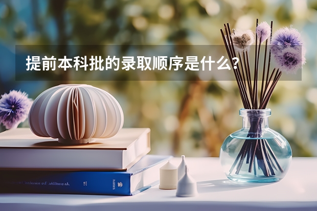 提前本科批的录取顺序是什么？