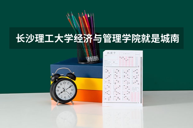 长沙理工大学经济与管理学院就是城南学院吗 ？？？