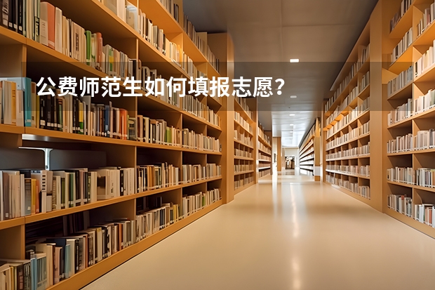 公费师范生如何填报志愿？