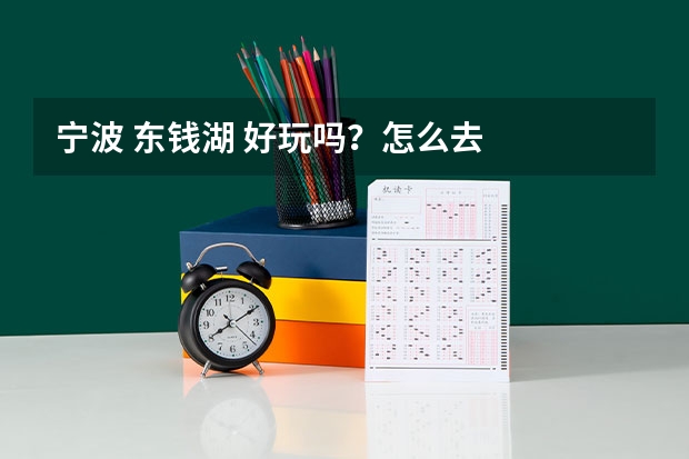 宁波 东钱湖 好玩吗?怎么去
