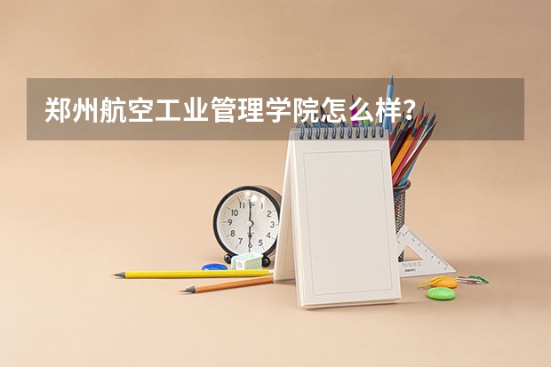 郑州航空工业管理学院怎么样?