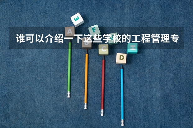 谁可以介绍一下这些学校的工程管理专业怎么样？最好详细一点。
