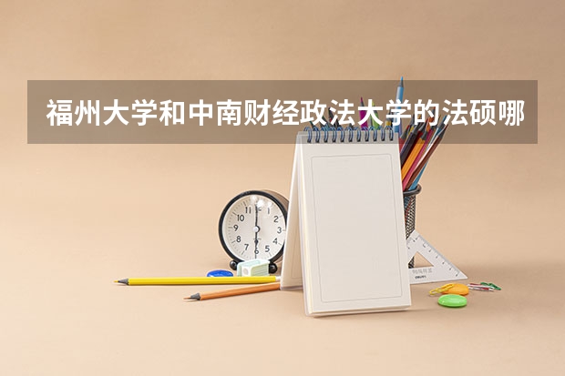 福州大学和中南财经政法大学的法硕哪个好考
