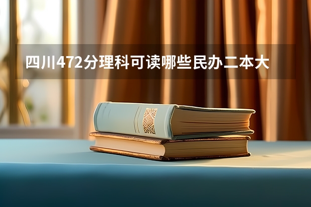 四川472分理科可读哪些民办二本大学