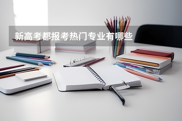 新高考都报考热门专业有哪些