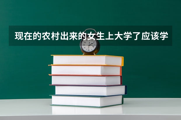现在的农村出来的女生上大学了应该学什么专业好?