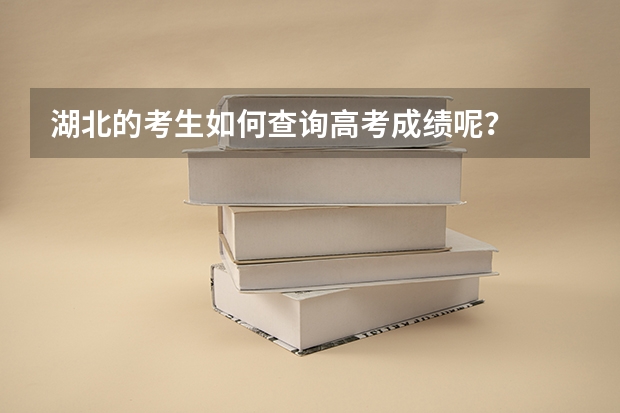 湖北的考生如何查询高考成绩呢？