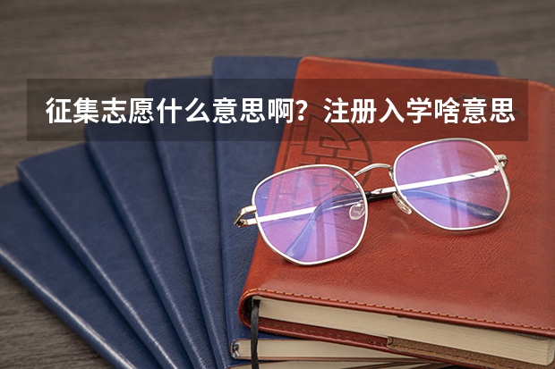 征集志愿什么意思啊？注册入学啥意思？
