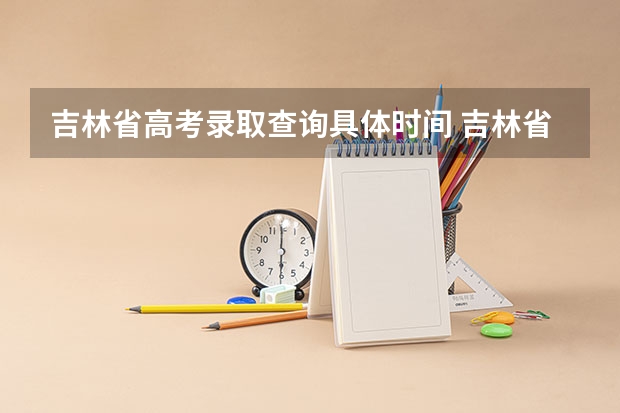 吉林省高考录取查询具体时间 吉林省 高考录取 时间问题