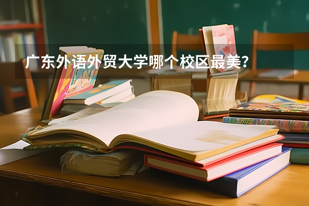 广东外语外贸大学哪个校区最美？