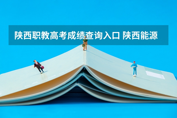 陕西职教高考成绩查询入口 陕西能源职业技术学院邮编 附地址和介绍