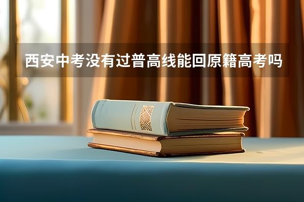 西安中考没有过普高线能回原籍高考吗