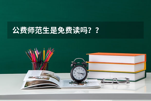 公费师范生是免费读吗？？