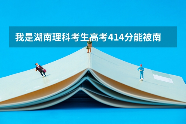 我是湖南理科考生高考414分能被南华大学船山学院录取吗？急！