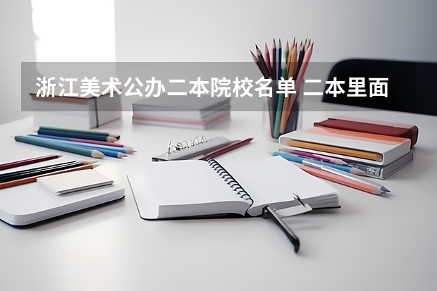 浙江美术公办二本院校名单 二本里面好一点的师范大学？附理科、文科450分左右师范大学名单